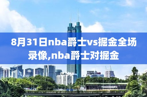 8月31日nba爵士vs掘金全场录像,nba爵士对掘金