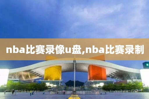 nba比赛录像u盘,nba比赛录制