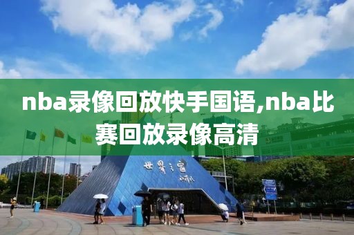 nba录像回放快手国语,nba比赛回放录像高清