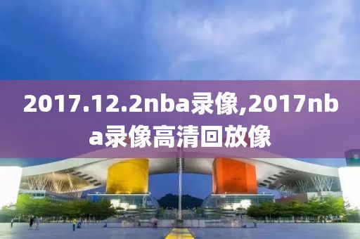 2017.12.2nba录像,2017nba录像高清回放像