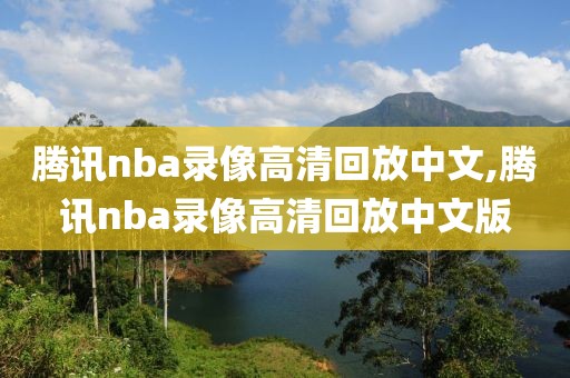 腾讯nba录像高清回放中文,腾讯nba录像高清回放中文版