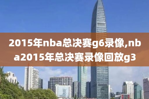 2015年nba总决赛g6录像,nba2015年总决赛录像回放g3