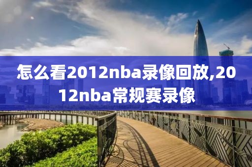 怎么看2012nba录像回放,2012nba常规赛录像