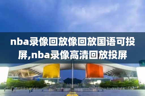 nba录像回放像回放国语可投屏,nba录像高清回放投屏