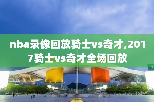 nba录像回放骑士vs奇才,2017骑士vs奇才全场回放