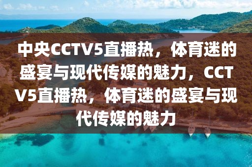 中央CCTV5直播热，体育迷的盛宴与现代传媒的魅力，CCTV5直播热，体育迷的盛宴与现代传媒的魅力