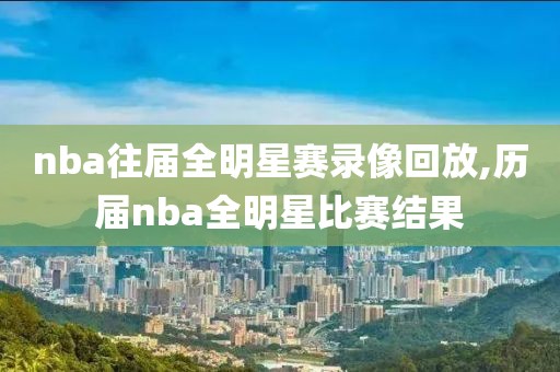 nba往届全明星赛录像回放,历届nba全明星比赛结果