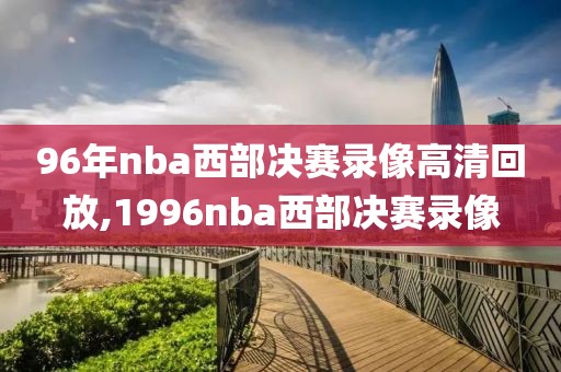 96年nba西部决赛录像高清回放,1996nba西部决赛录像