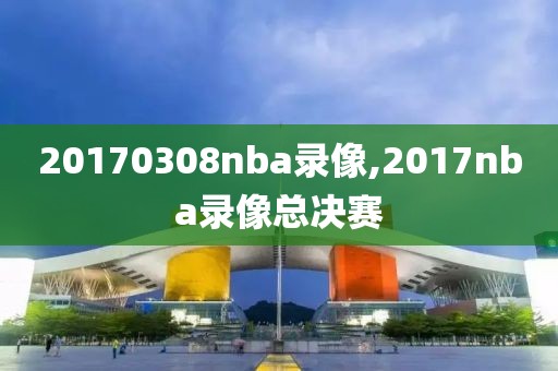 20170308nba录像,2017nba录像总决赛