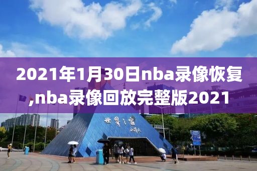 2021年1月30日nba录像恢复,nba录像回放完整版2021