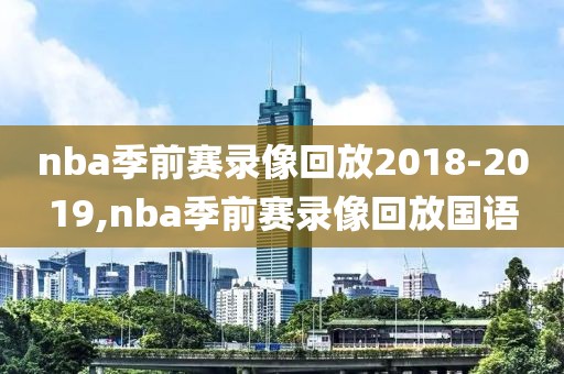 nba季前赛录像回放2018-2019,nba季前赛录像回放国语