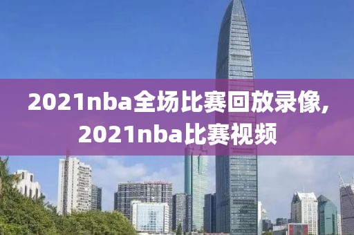 2021nba全场比赛回放录像,2021nba比赛视频