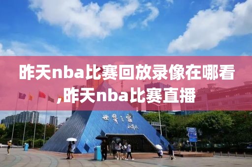 昨天nba比赛回放录像在哪看,昨天nba比赛直播