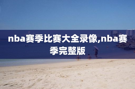 nba赛季比赛大全录像,nba赛季完整版