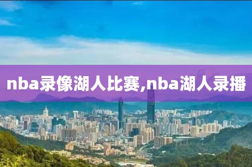 nba录像湖人比赛,nba湖人录播