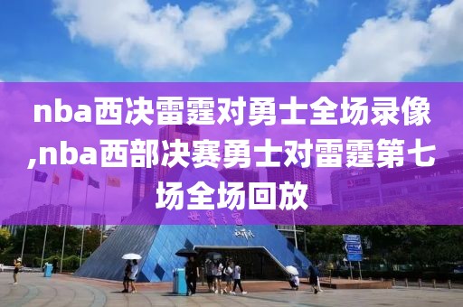 nba西决雷霆对勇士全场录像,nba西部决赛勇士对雷霆第七场全场回放