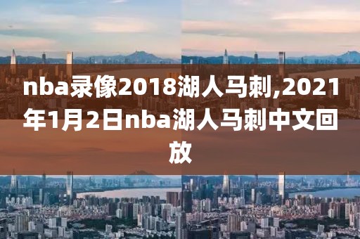nba录像2018湖人马刺,2021年1月2日nba湖人马刺中文回放