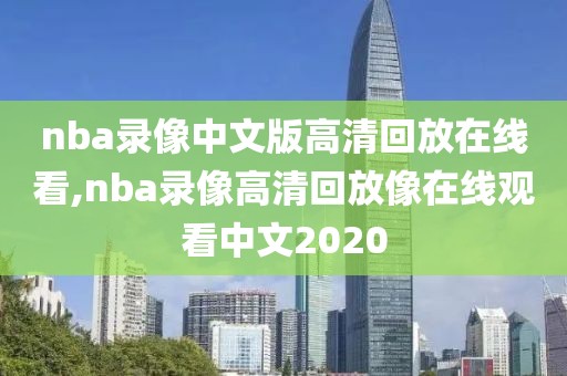 nba录像中文版高清回放在线看,nba录像高清回放像在线观看中文2020