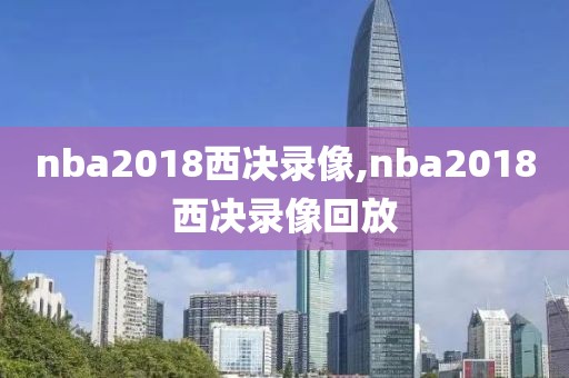 nba2018西决录像,nba2018西决录像回放