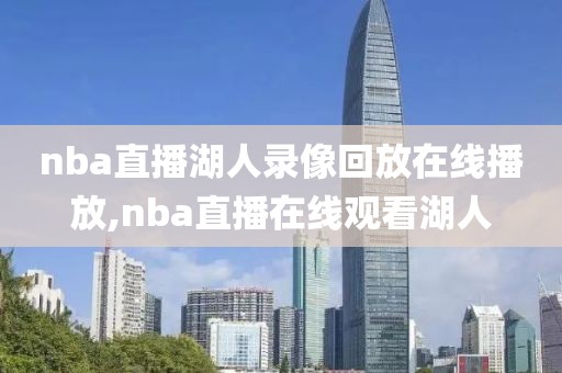 nba直播湖人录像回放在线播放,nba直播在线观看湖人