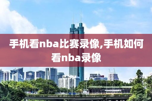 手机看nba比赛录像,手机如何看nba录像
