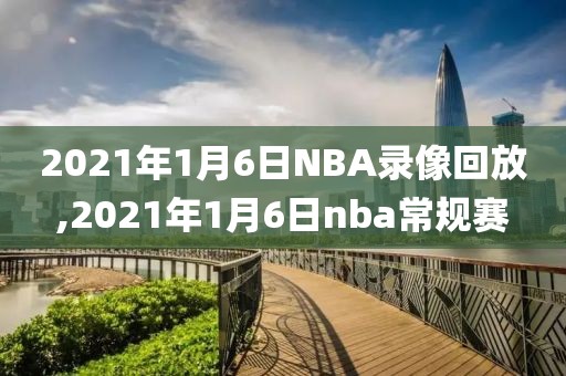 2021年1月6日NBA录像回放,2021年1月6日nba常规赛