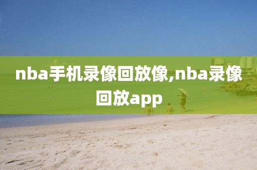 nba手机录像回放像,nba录像回放app