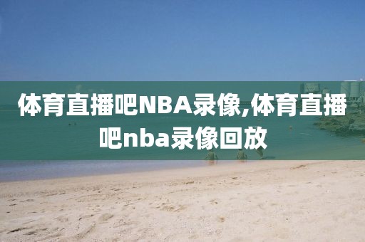 体育直播吧NBA录像,体育直播吧nba录像回放