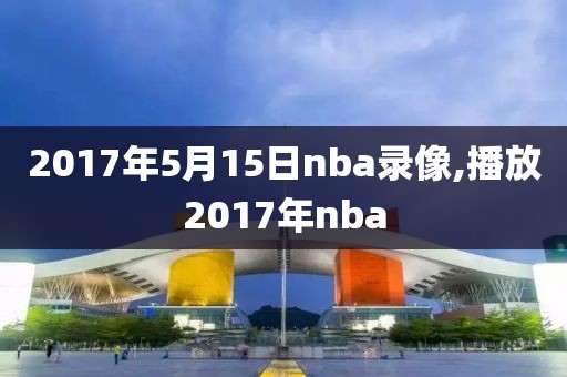 2017年5月15日nba录像,播放2017年nba
