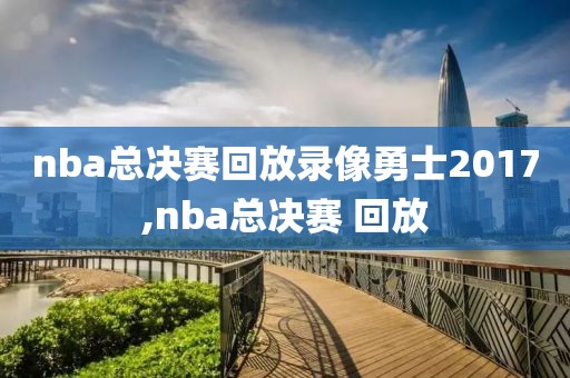nba总决赛回放录像勇士2017,nba总决赛 回放