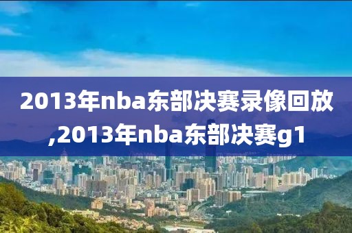 2013年nba东部决赛录像回放,2013年nba东部决赛g1