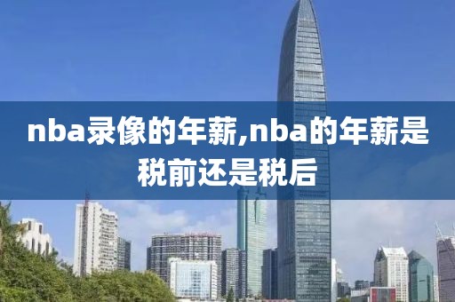 nba录像的年薪,nba的年薪是税前还是税后