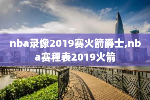 nba录像2019赛火箭爵士,nba赛程表2019火箭