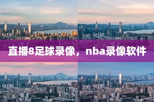 直播8足球录像，nba录像软件