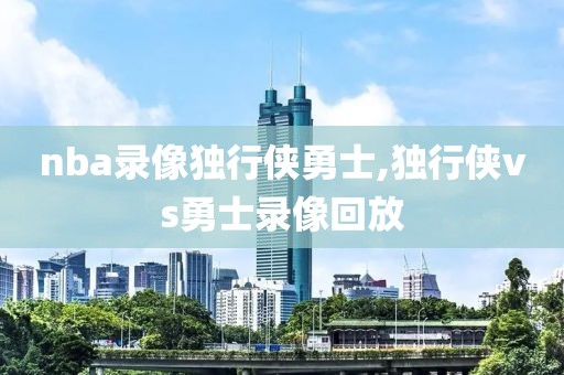 nba录像独行侠勇士,独行侠vs勇士录像回放