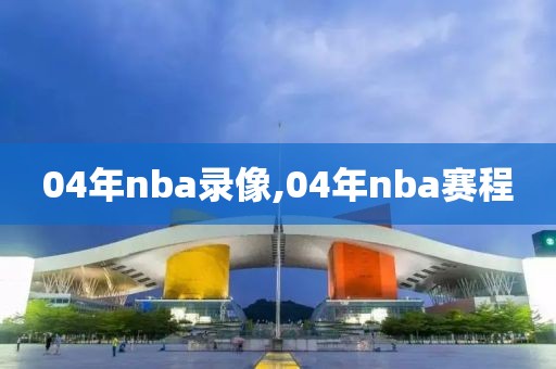 04年nba录像,04年nba赛程