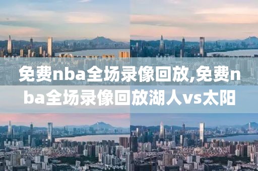 免费nba全场录像回放,免费nba全场录像回放湖人vs太阳