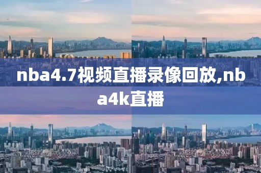 nba4.7视频直播录像回放,nba4k直播