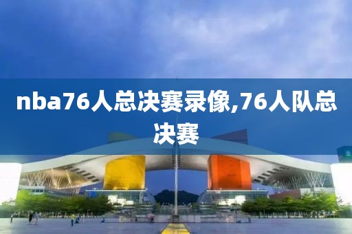 nba76人总决赛录像,76人队总决赛