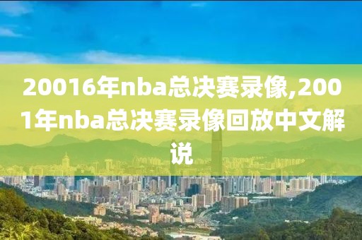 20016年nba总决赛录像,2001年nba总决赛录像回放中文解说