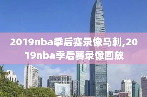 2019nba季后赛录像马刺,2019nba季后赛录像回放