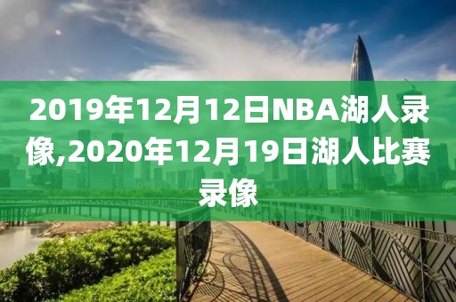 2019年12月12日NBA湖人录像,2020年12月19日湖人比赛录像