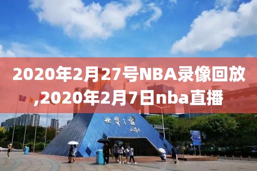 2020年2月27号NBA录像回放,2020年2月7日nba直播