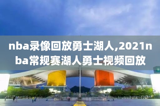nba录像回放勇士湖人,2021nba常规赛湖人勇士视频回放