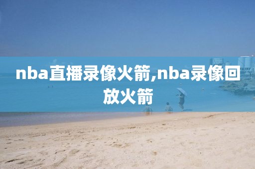 nba直播录像火箭,nba录像回放火箭