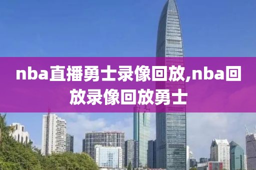 nba直播勇士录像回放,nba回放录像回放勇士