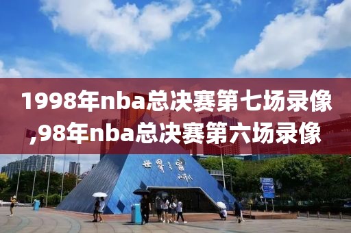 1998年nba总决赛第七场录像,98年nba总决赛第六场录像