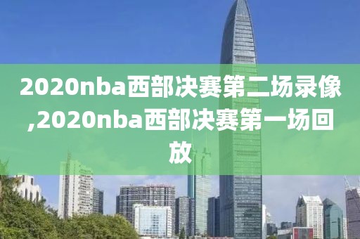 2020nba西部决赛第二场录像,2020nba西部决赛第一场回放