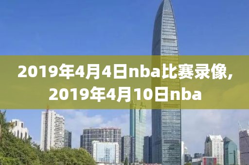 2019年4月4日nba比赛录像,2019年4月10日nba