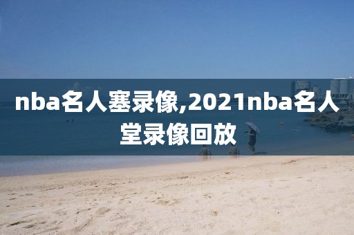 nba名人塞录像,2021nba名人堂录像回放